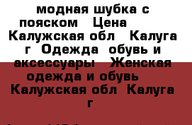 модная шубка с пояском › Цена ­ 950 - Калужская обл., Калуга г. Одежда, обувь и аксессуары » Женская одежда и обувь   . Калужская обл.,Калуга г.